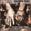 Machine Head - The More Things Change ...