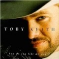 Toby Keith - How Do You Like Me Now