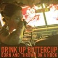 Drink Up Buttercup - Born & Thrown on a Hook